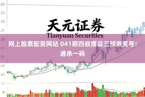 网上股票配资网站 041期四叔摆设三预测奖号：通杀一码