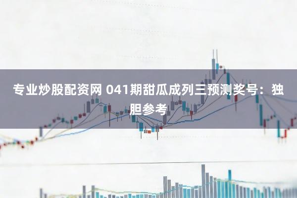 专业炒股配资网 041期甜瓜成列三预测奖号：独胆参考