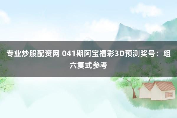 专业炒股配资网 041期阿宝福彩3D预测奖号：组六复式参考