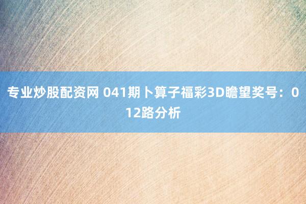 专业炒股配资网 041期卜算子福彩3D瞻望奖号：012路分析