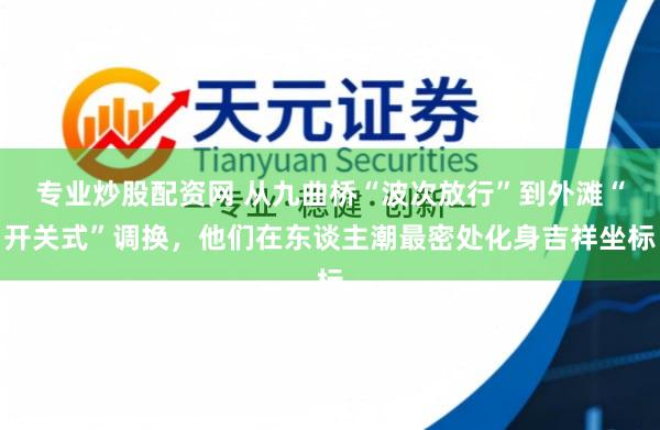 专业炒股配资网 从九曲桥“波次放行”到外滩“开关式”调换，他们在东谈主潮最密处化身吉祥坐标