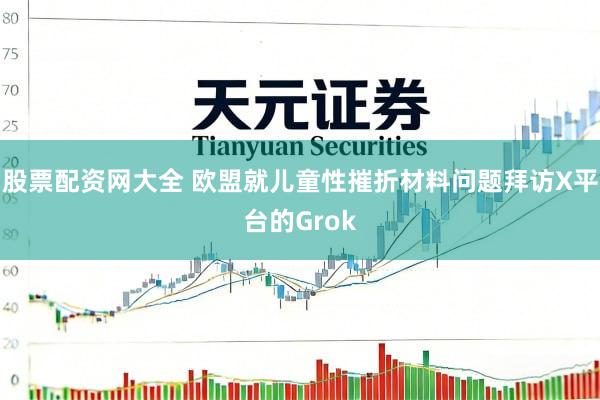 股票配资网大全 欧盟就儿童性摧折材料问题拜访X平台的Grok
