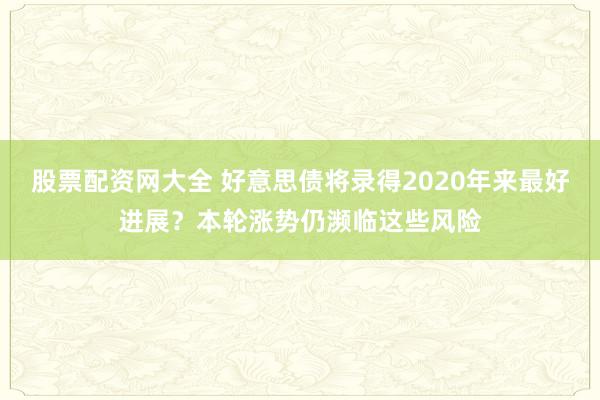 股票配资网大全 好意思债将录得2020年来最好进展？本轮涨势仍濒临这些风险