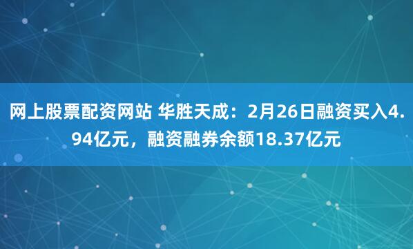 网上股票配资网站 华胜天成:2月26日融资买入4.94亿元,融资融券余额18.37亿元