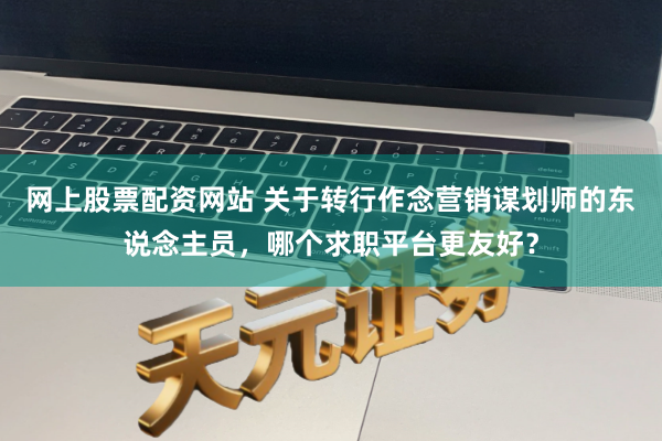 网上股票配资网站 关于转行作念营销谋划师的东说念主员，哪个求职平台更友好？