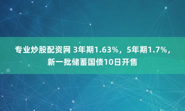 专业炒股配资网 3年期1.63%，5年期1.7%，新一批储蓄国债10日开售