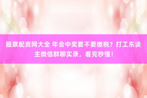 股票配资网大全 年会中奖要不要缴税？打工东谈主微信群聊实录，看完秒懂！