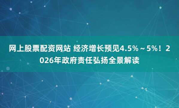 网上股票配资网站 经济增长预见4.5%～5%！2026年政府责任弘扬全景解读