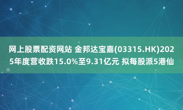 网上股票配资网站 金邦达宝嘉(03315.HK)2025年度营收跌15.0%至9.31亿元 拟每股派5港仙