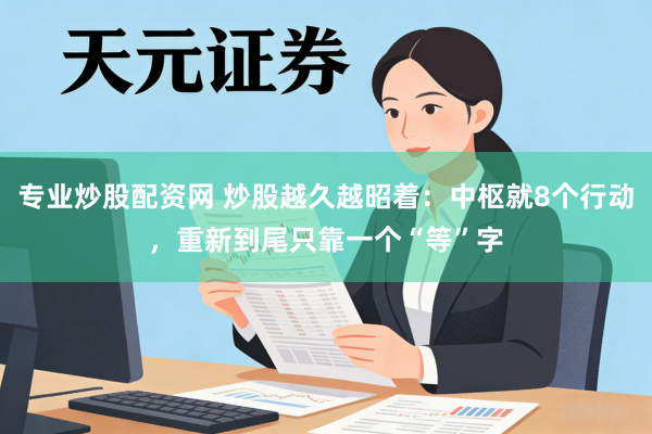 专业炒股配资网 炒股越久越昭着:中枢就8个行动,重新到尾只靠一个“等”字