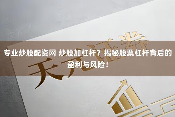 专业炒股配资网 炒股加杠杆？揭秘股票杠杆背后的盈利与风险！