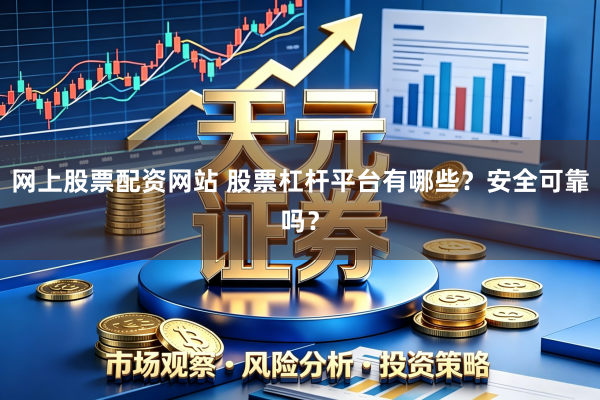 网上股票配资网站 股票杠杆平台有哪些？安全可靠吗？