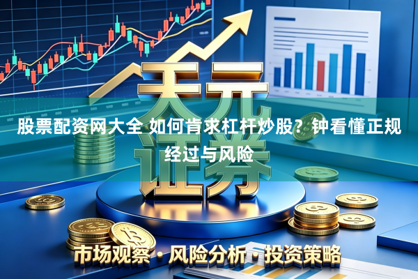 股票配资网大全 如何肯求杠杆炒股？钟看懂正规经过与风险