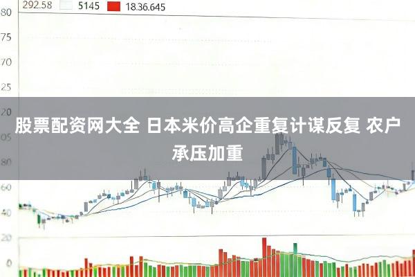 股票配资网大全 日本米价高企重复计谋反复 农户承压加重
