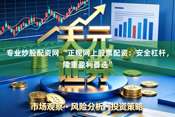 专业炒股配资网 “正规网上股票配资：安全杠杆，隆重盈利首选”