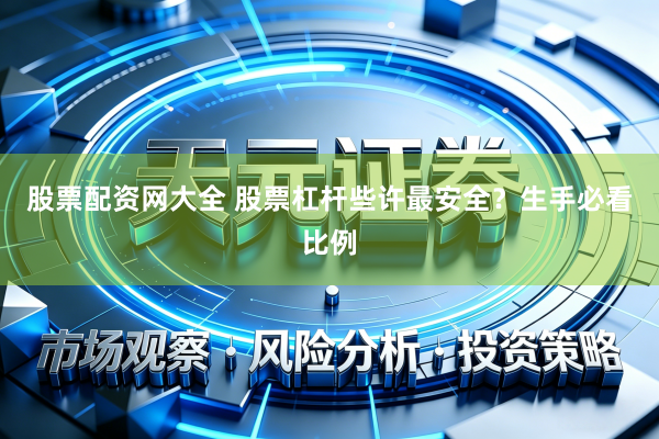 股票配资网大全 股票杠杆些许最安全？生手必看比例