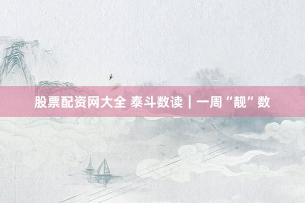 股票配资网大全 泰斗数读｜一周“靓”数