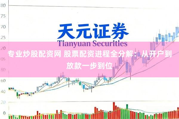专业炒股配资网 股票配资进程全分解：从开户到放款一步到位
