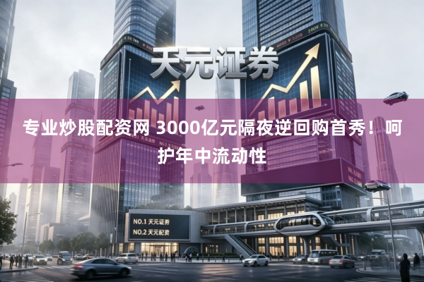 专业炒股配资网 3000亿元隔夜逆回购首秀！呵护年中流动性