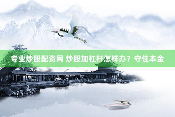 专业炒股配资网 炒股加杠杆怎样办?守住本金