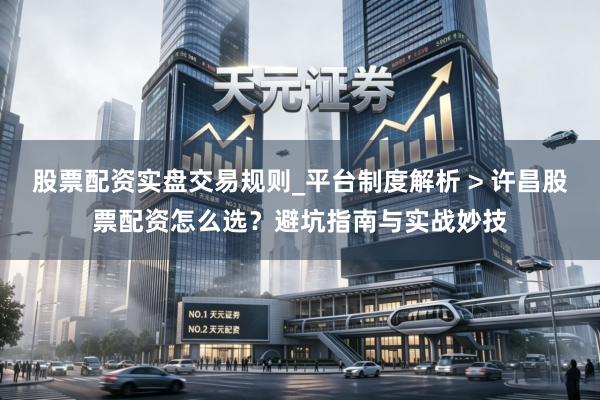 股票配资实盘交易规则_平台制度解析 > 许昌股票配资怎么选？避坑指南与实战妙技