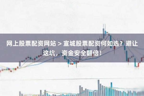 网上股票配资网站 > 宣城股票配资何如选？避让这坑，资金安全翻倍！