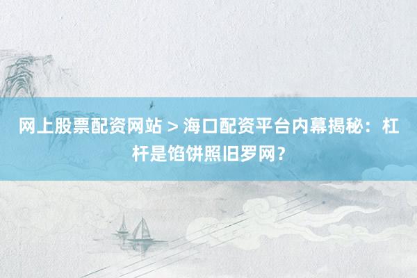 网上股票配资网站 > 海口配资平台内幕揭秘：杠杆是馅饼照旧罗网？