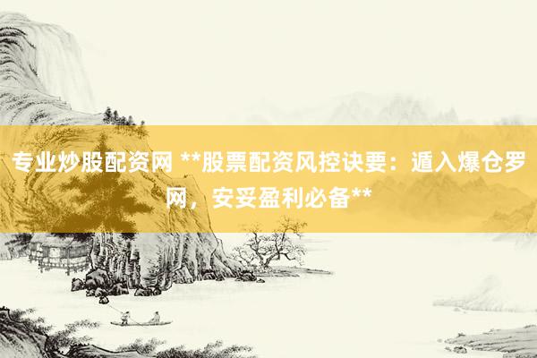专业炒股配资网 **股票配资风控诀要：遁入爆仓罗网，安妥盈利必备**