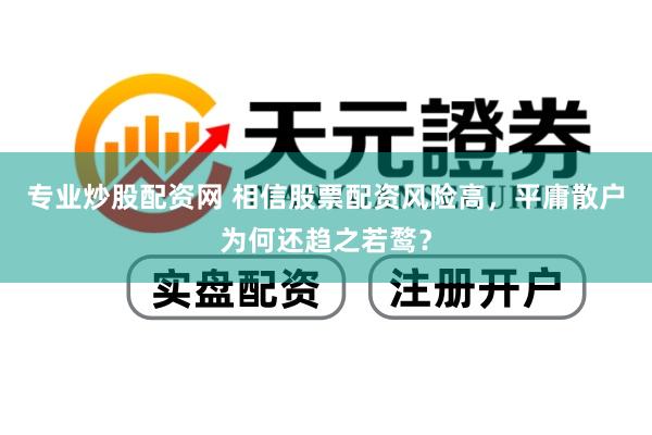 专业炒股配资网 相信股票配资风险高，平庸散户为何还趋之若鹜？