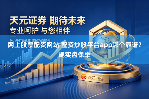 网上股票配资网站 配资炒股平台app哪个靠谱？规实盘保举